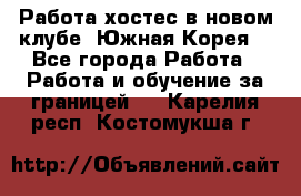 Работа хостес в новом клубе, Южная Корея  - Все города Работа » Работа и обучение за границей   . Карелия респ.,Костомукша г.